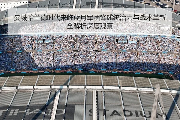 曼城哈兰德时代来临蓝月军团锋线统治力与战术革新全解析深度观察