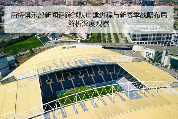 南特俱乐部新闻追踪球队重建进程与新赛季战略布局解析深度观察