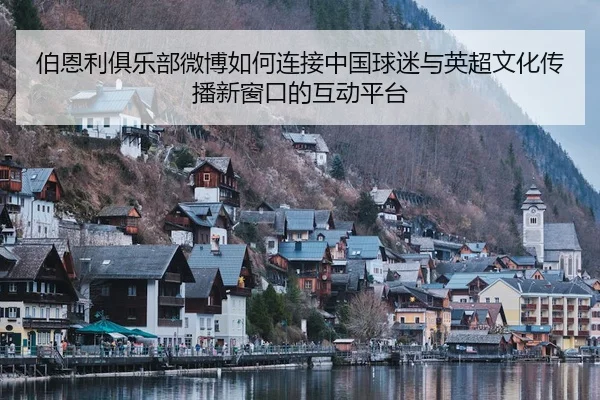 伯恩利俱乐部微博如何连接中国球迷与英超文化传播新窗口的互动平台
