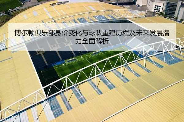 博尔顿俱乐部身价变化与球队重建历程及未来发展潜力全面解析