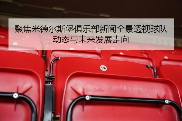 聚焦米德尔斯堡俱乐部新闻全景透视球队动态与未来发展走向