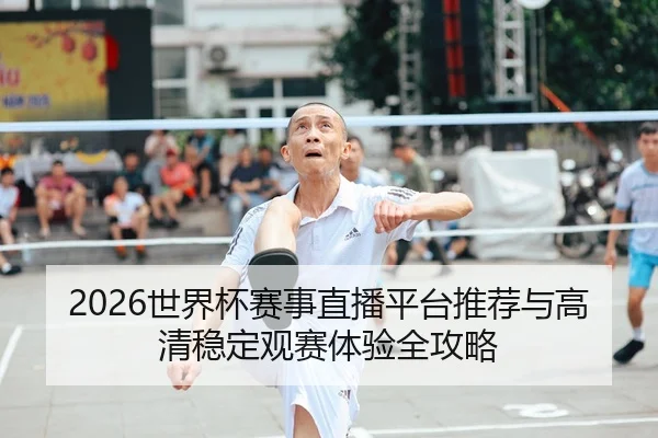 2026世界杯赛事直播平台推荐与高清稳定观赛体验全攻略