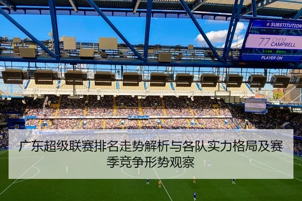 广东超级联赛排名走势解析与各队实力格局及赛季竞争形势观察