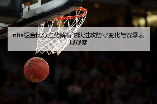 nba掘金比分走势解析球队进攻防守变化与赛季表现观察