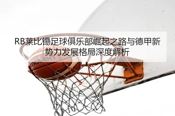 RB莱比锡足球俱乐部崛起之路与德甲新势力发展格局深度解析