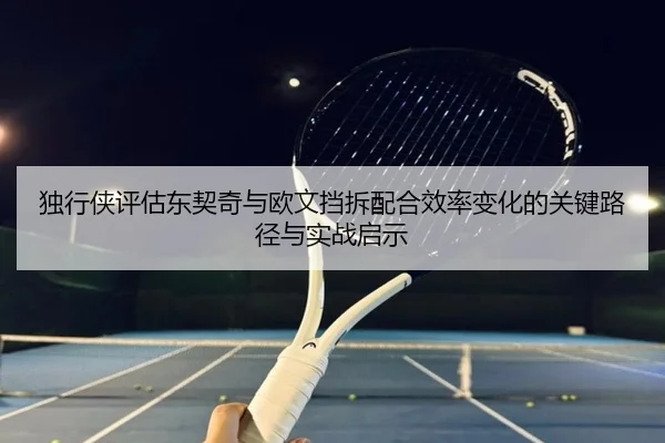 独行侠评估东契奇与欧文挡拆配合效率变化的关键路径与实战启示