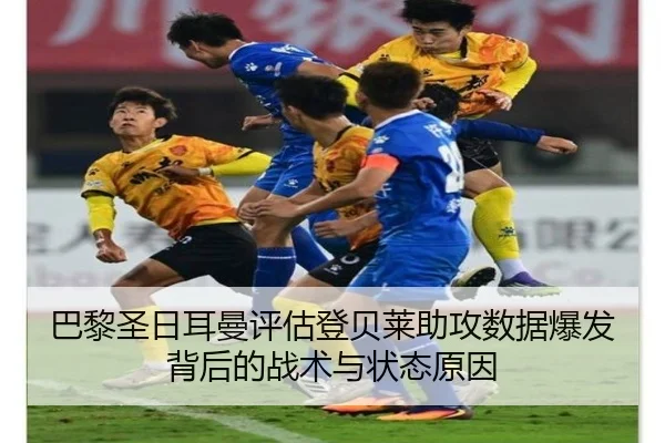 巴黎圣日耳曼评估登贝莱助攻数据爆发背后的战术与状态原因