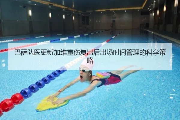 巴萨队医更新加维重伤复出后出场时间管理的科学策略 - 新闻资讯相关报道缩略图